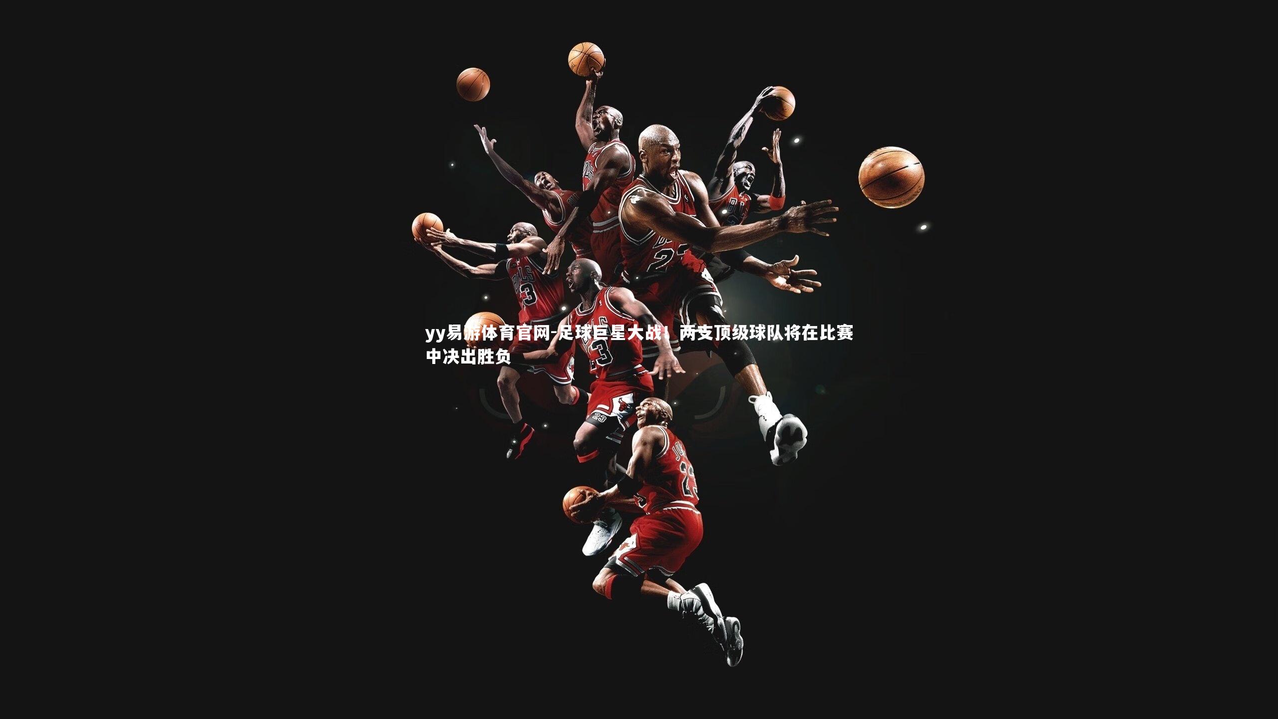 足球巨星大战！两支顶级球队将在比赛中决出胜负