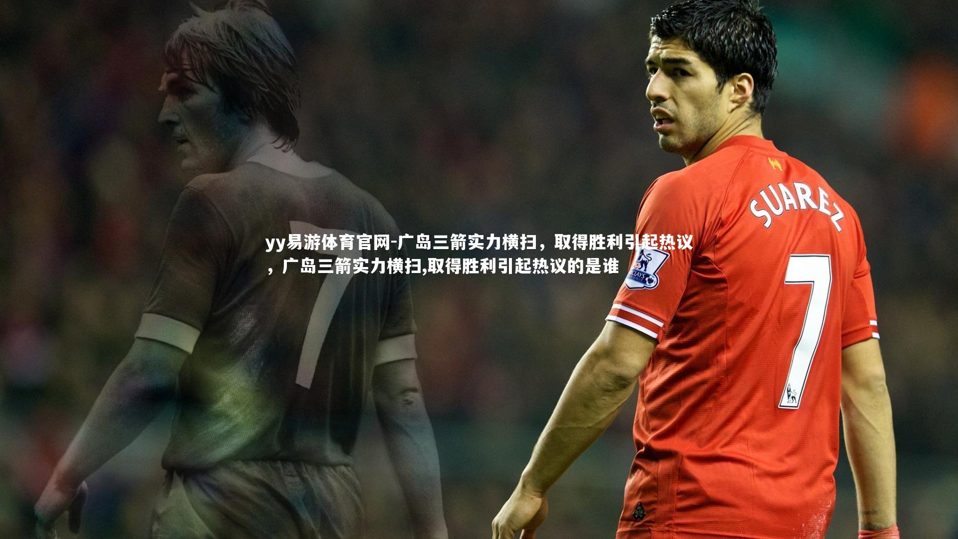 广岛三箭实力横扫，取得胜利引起热议，广岛三箭实力横扫,取得胜利引起热议的是谁