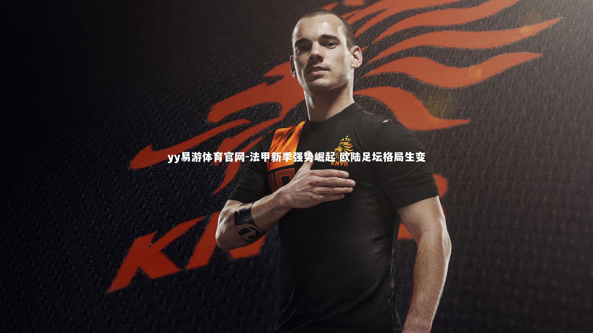 法甲新季强势崛起 欧陆足坛格局生变