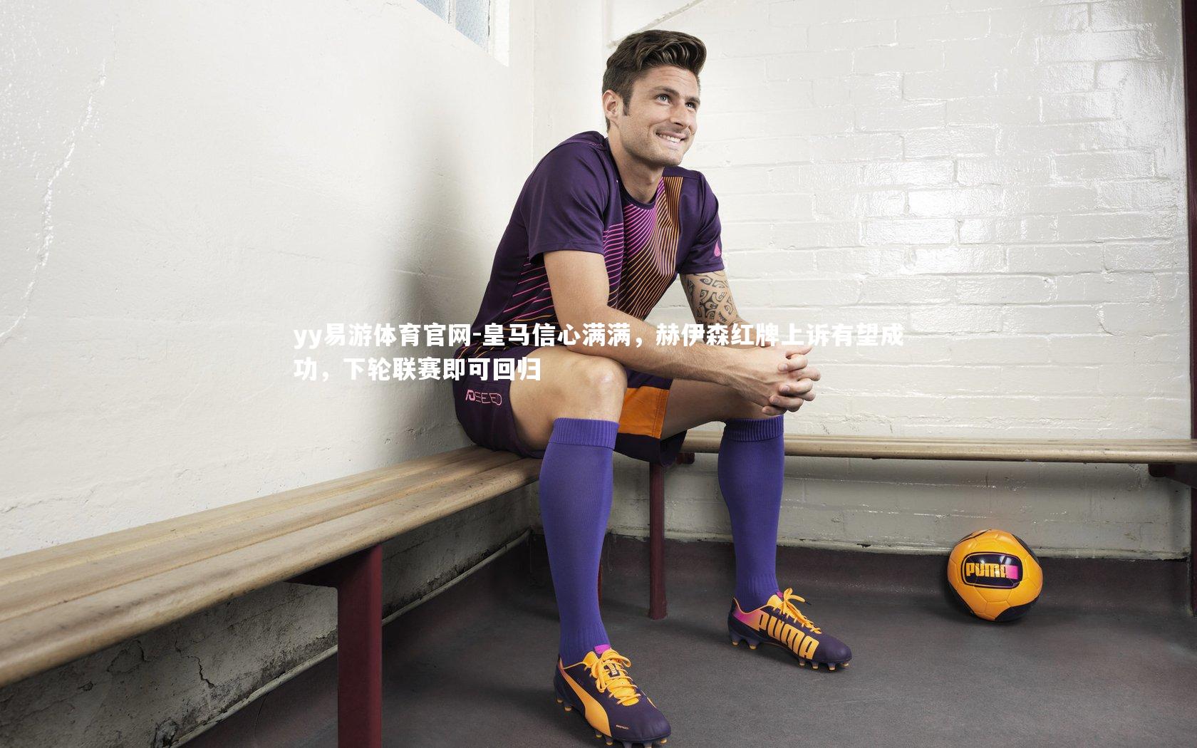 皇马信心满满,赫伊森红牌上诉有望成功,下轮联赛即可回归