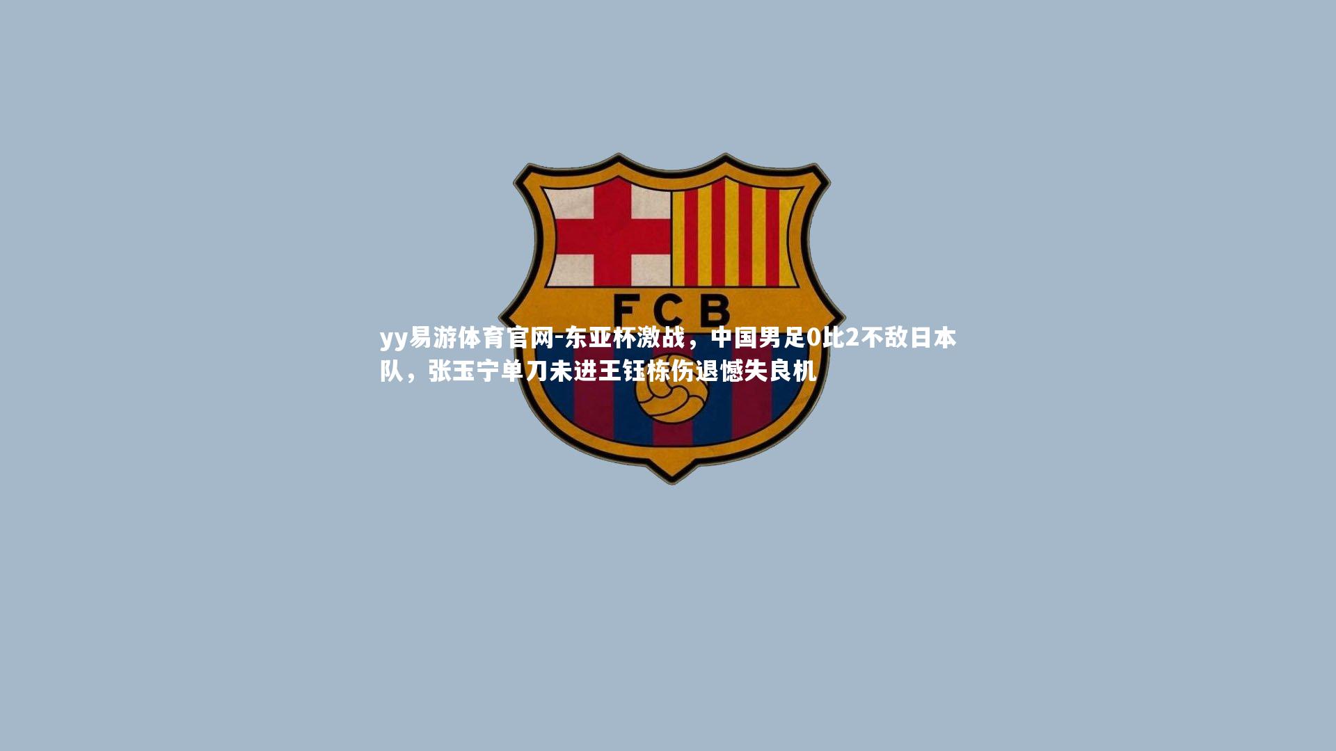 东亚杯激战,中国男足0比2不敌日本队,张玉宁单刀未进王钰栋伤退憾失良机