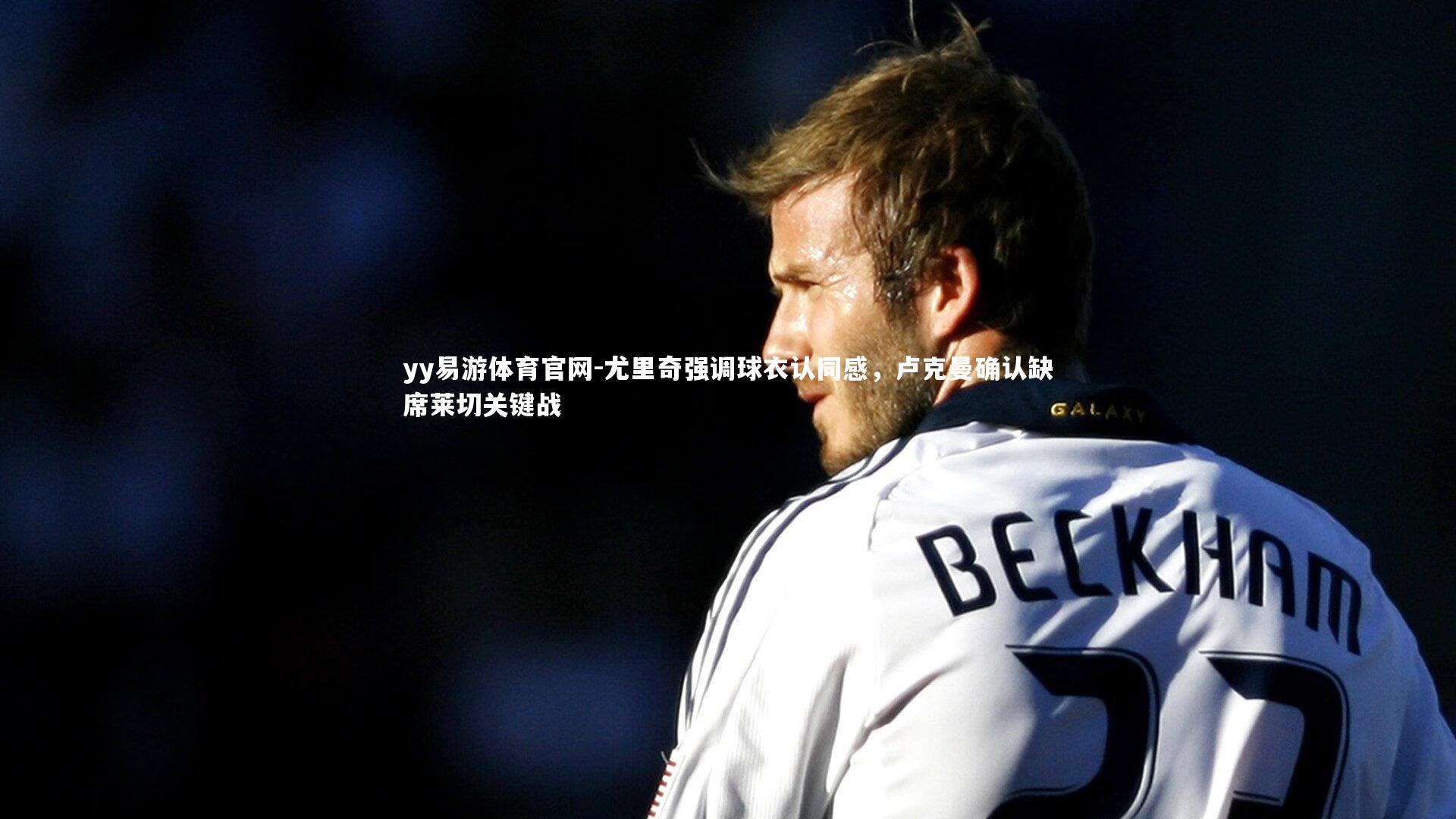 尤里奇强调球衣认同感，卢克曼确认缺席莱切关键战